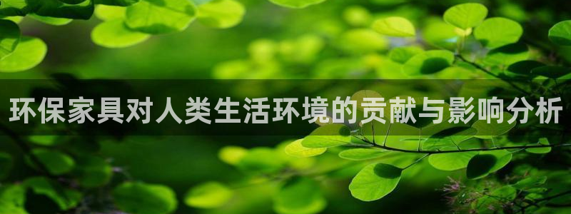 杏宇平台注册流程：环保家具对人类生活环境的贡献与影响分析