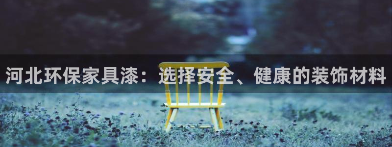 杏宇客户端登录：河北环保家具漆：选择安全、健康的装饰材料