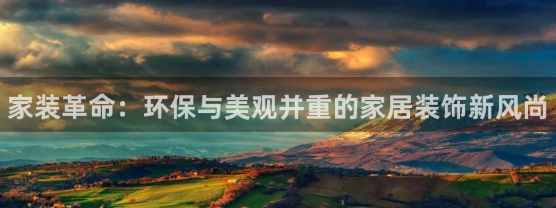 杏宇平台代理怎么赚钱：家装革命：环保与美观并重的家居装饰新风