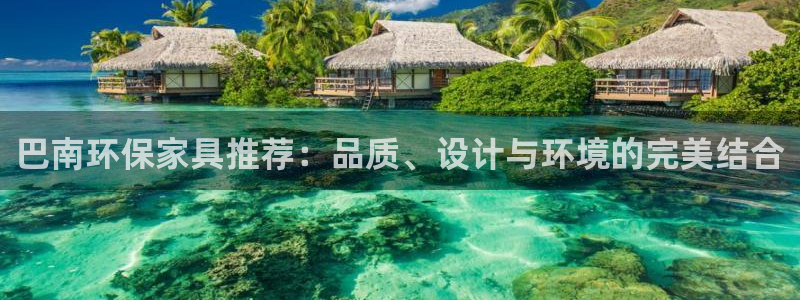 杏宇平台首页：巴南环保家具推荐：品质、设计与环境的完美结合