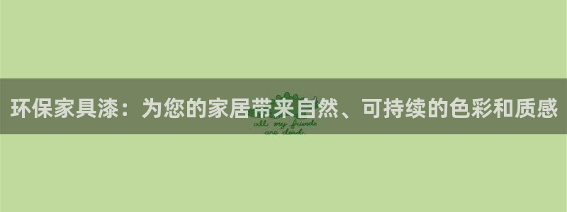 杏宇平台是真的吗：环保家具漆：为您的家居带来自然、可持续的色