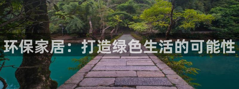 杏宇官网注册：环保家居：打造绿色生活的可能性